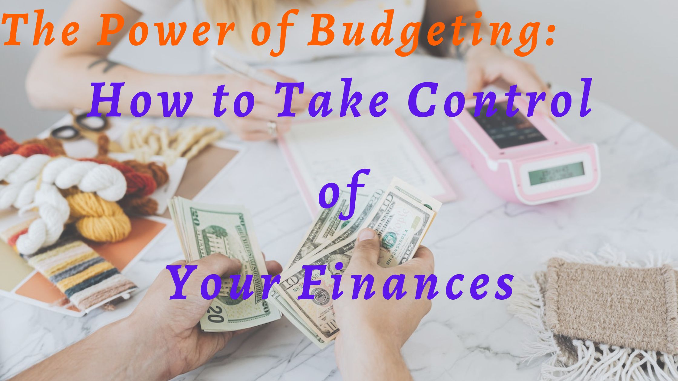 You are currently viewing The Power of Budgeting: How to Take Control of Your Finances