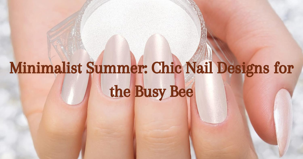 You are currently viewing Minimalist Summer: Chic Nail Designs for the Busy Bee